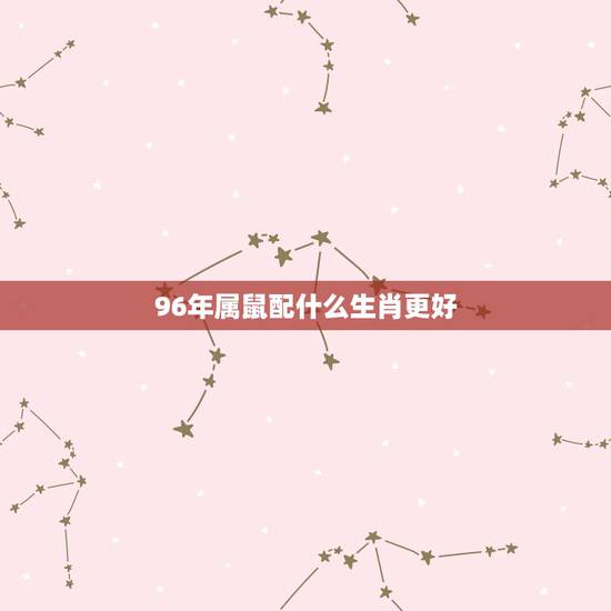 96年属鼠配什么生肖更好,1996年属鼠适合什么颜色 96年属鼠配什么生肖更好,1996年属鼠适合什么颜色