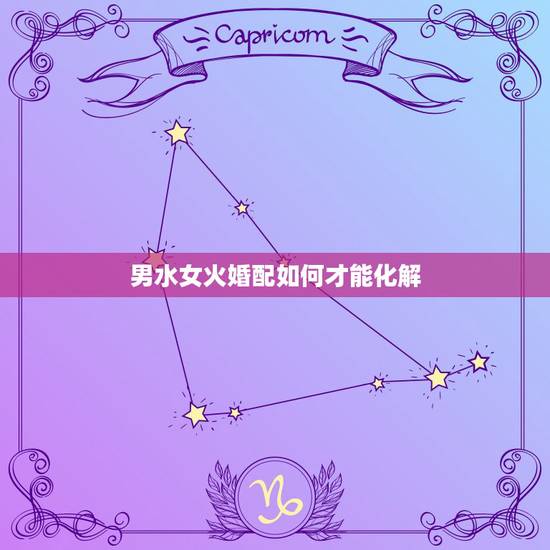 男水女火婚配如何才能化解，男水女火婚姻相克怎么破解