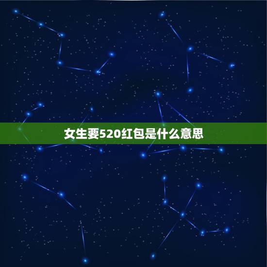 女生要520红包是什么意思，520马上要到了，刚认识不久的女孩子，52