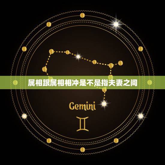 属相跟属相相冲是不是指夫妻之间，属相相冲是什么意思？相冲就不能结婚吗？