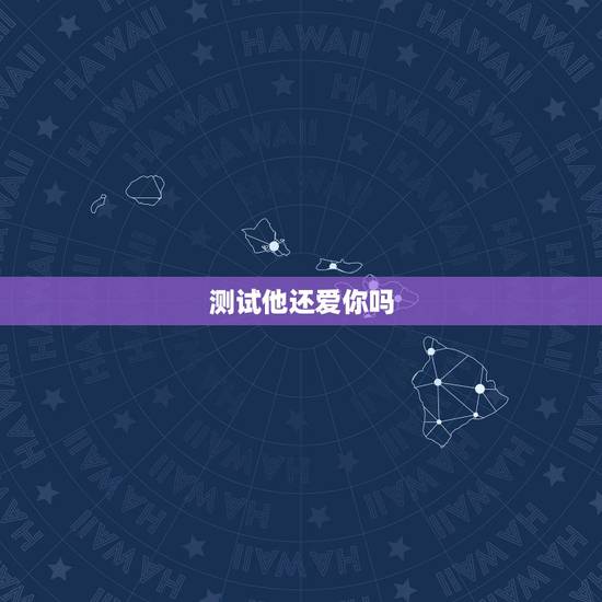 测试他还爱你吗,测试 他还爱我吗 测试他还爱你吗,测试 他还爱我吗