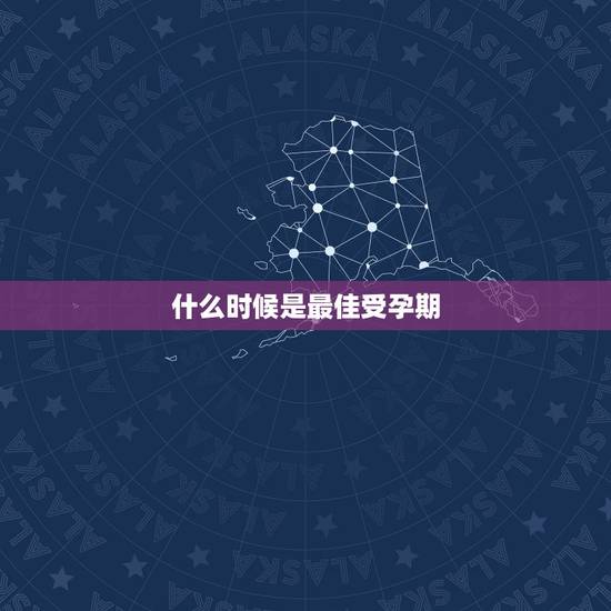 什么时候是最佳受孕期，什么时候是受孕最佳时期