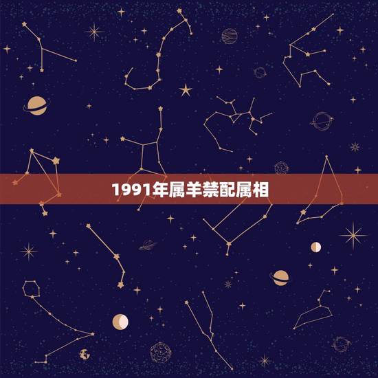 1991年属羊禁配属相，91年属羊的男和什么属相最配