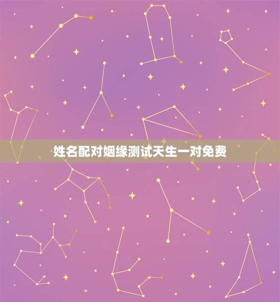 姓名配对姻缘测试天生一对免费，有什么缘分测试和姓名配对测两人之间的缘分