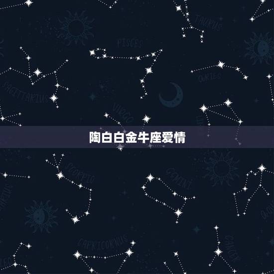 陶白白金牛座爱情，金牛座的爱情？