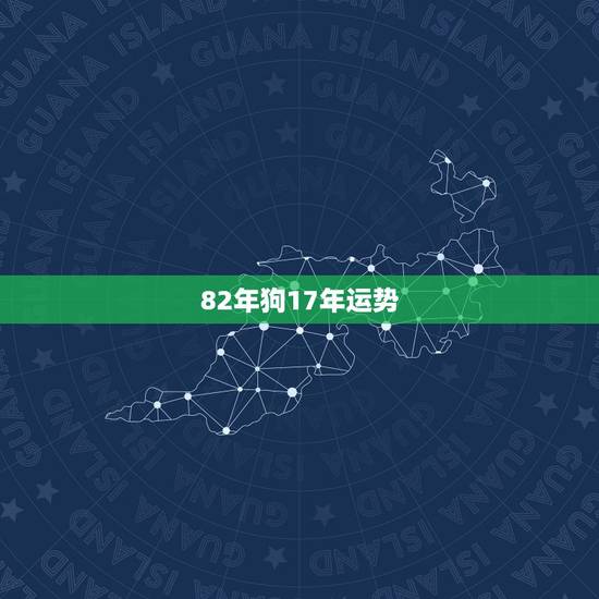 82年狗17年运势，算算82年属狗的人一生的运程