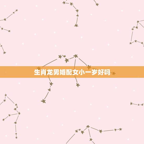 生肖龙男婚配女小一岁好吗,属相婚配:男属龙和女属兔相配吗? 生肖龙男婚配女小一岁好吗,属相婚配:男属龙和女属兔相配吗?