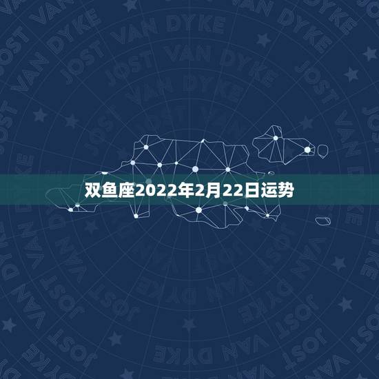 双鱼座2022年2月22日运势,双鱼座2022年有哪些大劫 双鱼座2022年2月22日运势,双鱼座2022年有哪些大劫