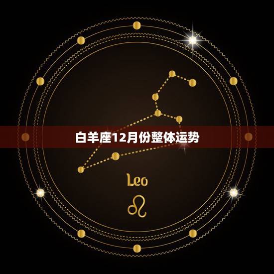 白羊座12月份整体运势,白羊座的十二月运势 白羊座12月份整体运势,白羊座的十二月运势