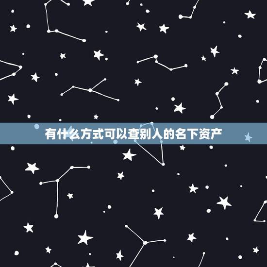 有什么方式可以查别人的名下资产，怎么能查询到他人名下财产