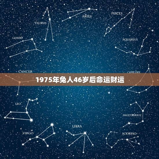 1975年兔人46岁后命运财运，75年属兔人47岁后运程