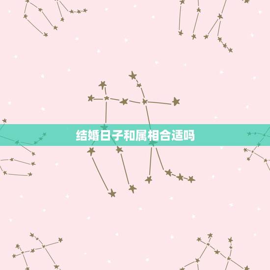 结婚日子和属相合适吗，结婚日子与父母属相相冲好不好
