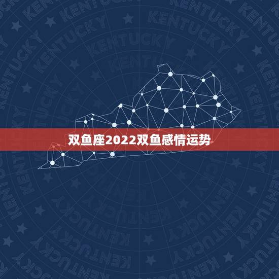 双鱼座2022双鱼感情运势，关于双鱼座感情运势。