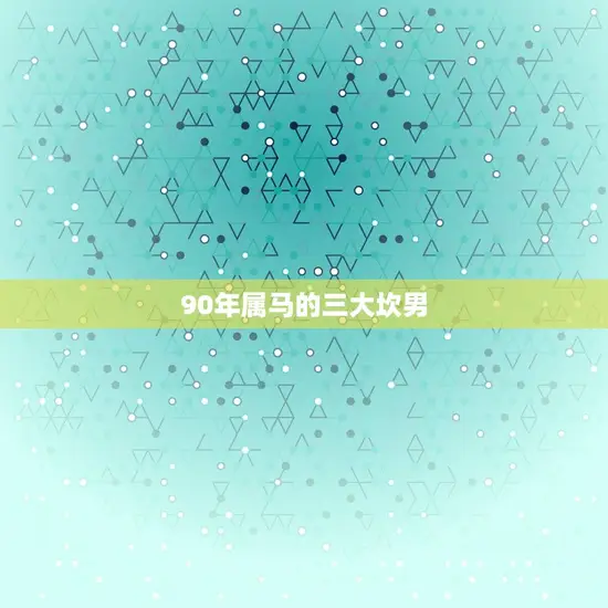 90年属马的三大坎男 90年属马的三大坎男