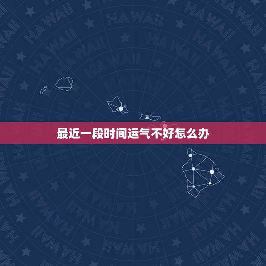 最近一段时间运气不好怎么办,财运不好怎么办,最近一段时间运气不好怎么办 最近一段时间运气不好怎么办,财运不好怎么办,最近一段时间运气不好怎么办