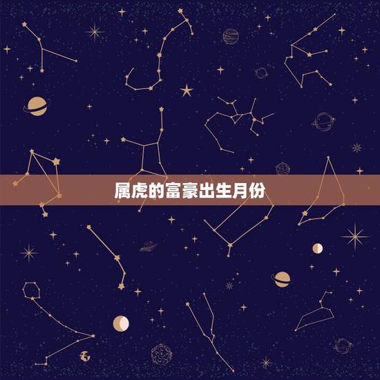属虎的富豪出生月份，属虎的出生月份