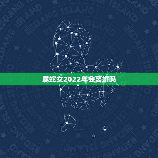 属蛇女2022年会离婚吗,77年属蛇女2022年运势 属蛇女2022年会离婚吗,77年属蛇女2022年运势
