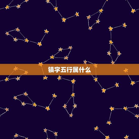镇字五行属什么，镇字五行当中属什么？