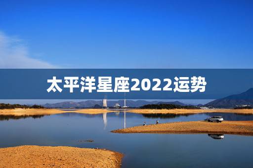 太平洋星座2022运势，唐立淇2021年星座运势