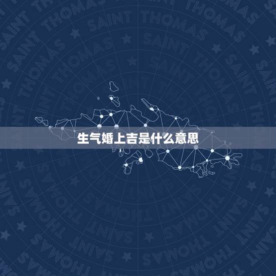 生气婚上吉是什么意思,“上等婚,中等婚,天衣婚姻”是什么意思啊? 生气婚上吉是什么意思,“上等婚,中等婚,天衣婚姻”是什么意思啊?