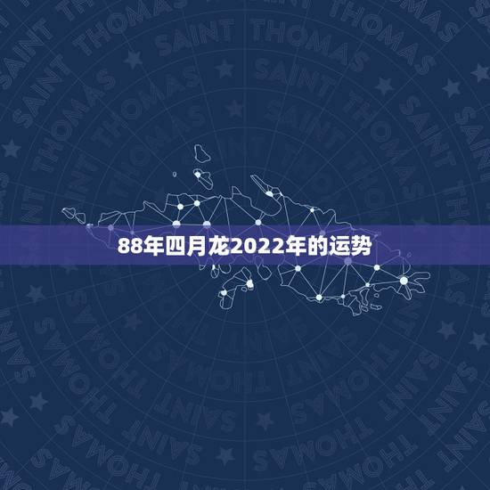 88年四月龙2022年的运势,1988年属龙人2021年运势运程 88年四月龙2022年的运势,1988年属龙人2021年运势运程