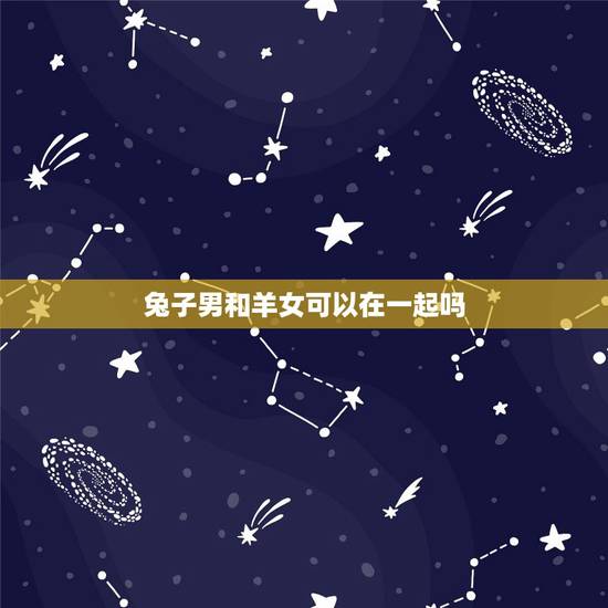 兔子男和羊女可以在一起吗，属兔男与属羊女婚姻能长久吗
