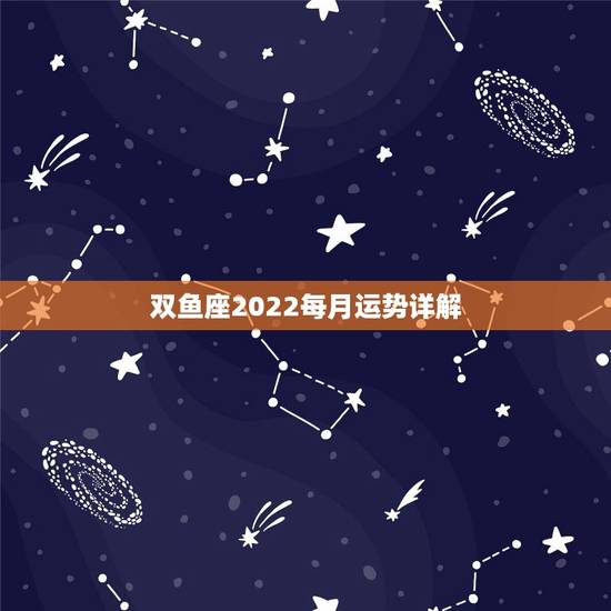双鱼座2022每月运势详解,双鱼座2022年的全年运势 双鱼座2022每月运势详解,双鱼座2022年的全年运势