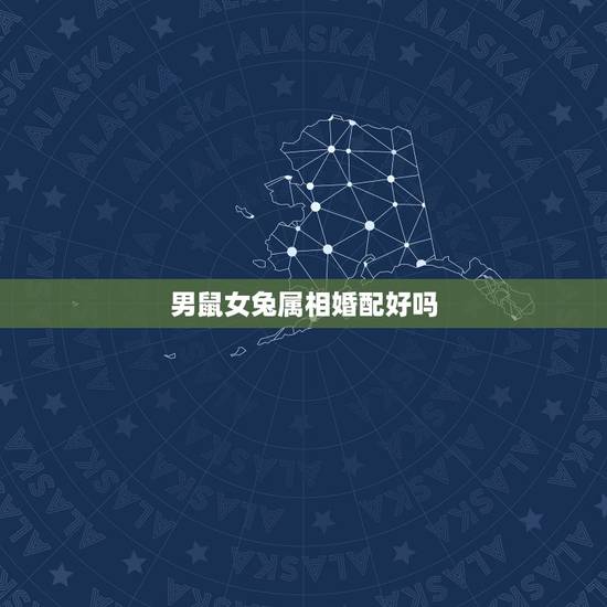 男鼠女兔属相婚配好吗，女属鼠男属兔相配吗？感情好吗？