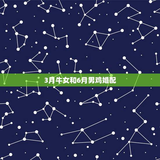 3月牛女和6月男鸡婚配,请告诉我,5月至6月,男属鸡女属牛,最适合结婚 3月牛女和6月男鸡婚配,请告诉我,5月至6月,男属鸡女属牛,最适合结婚