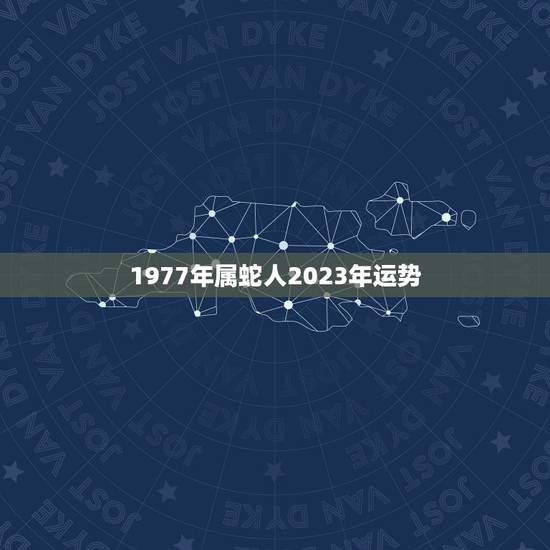 1977年属蛇人2023年运势，1977年蛇女出生正月十六2023年运