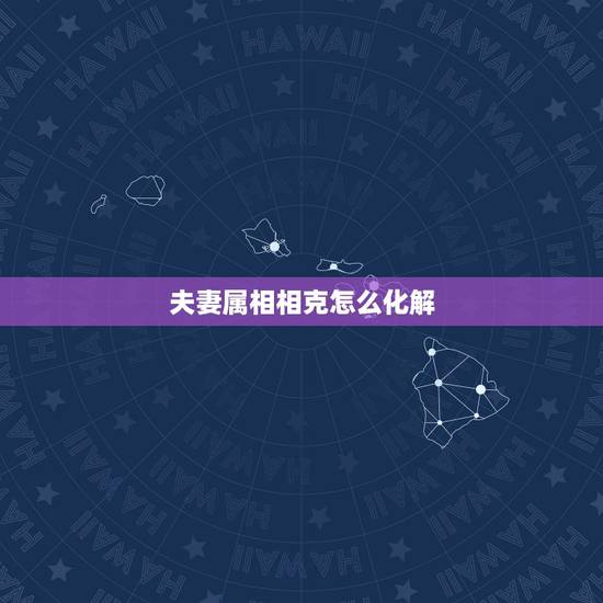 夫妻属相相克怎么化解，属相相冲相克一览表