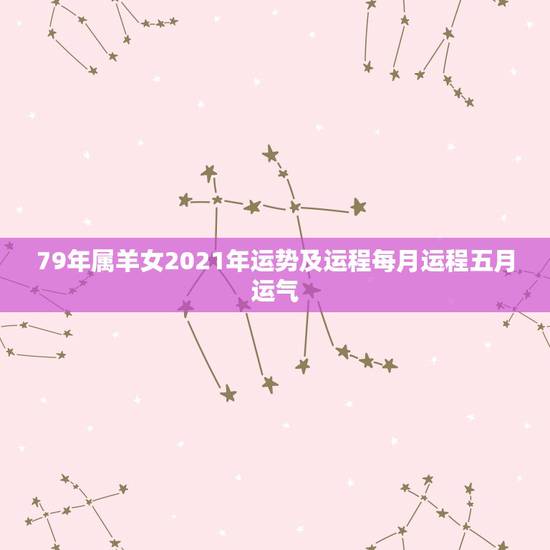 79年属羊女2021年运势及运程每月运程五月运气,2021年属羊女人的 79年属羊女2021年运势及运程每月运程五月运气,2021年属羊女人的