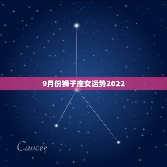 9月份狮子座女运势2022,狮子座9月运势 9月份狮子座女运势2022,狮子座9月运势