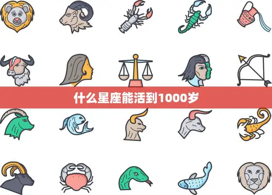 什么星座能活到1000岁(揭秘长寿星座的秘密) 什么星座能活到1000岁(揭秘长寿星座的秘密)
