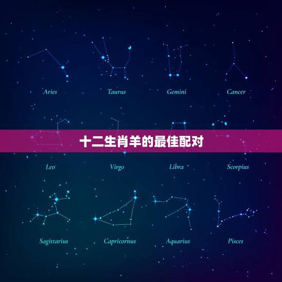 十二生肖羊的最佳配对,属羊的和什么属相相配最好 十二生肖羊的最佳配对,属羊的和什么属相相配最好