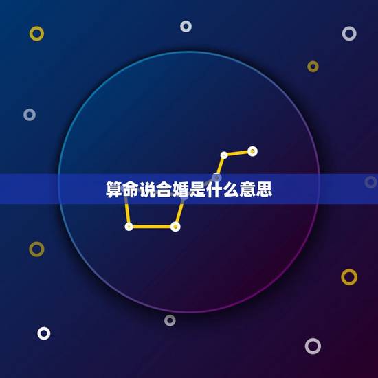算命说合婚是什么意思，算命里面有个合婚，主要是什么意思？