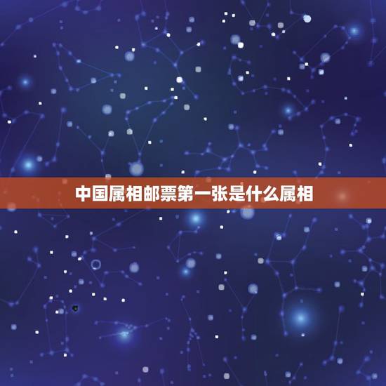 中国属相邮票第一张是什么属相,中国邮政发行的第一套生肖邮票是什么 中国属相邮票第一张是什么属相,中国邮政发行的第一套生肖邮票是什么