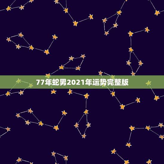 77年蛇男2021年运势完整版,77年属蛇2021年婚姻最终归宿 77年蛇男2021年运势完整版,77年属蛇2021年婚姻最终归宿