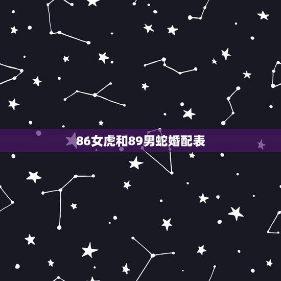 86女虎和89男蛇婚配表，86年虎（男）和89年蛇（女），求会算的合婚