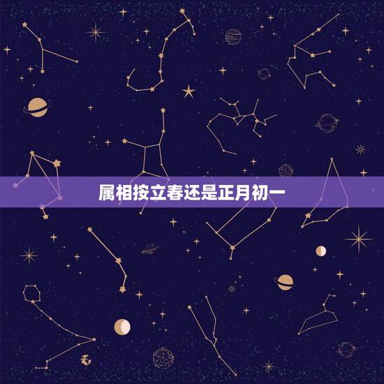 属相按立春还是正月初一，属相是从正月初一开始还是立春开始算