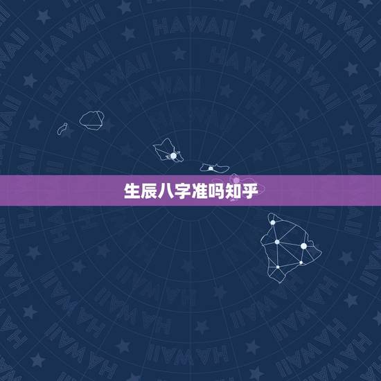 生辰八字准吗知乎,生辰八字准吗? 生辰八字准吗知乎,生辰八字准吗?