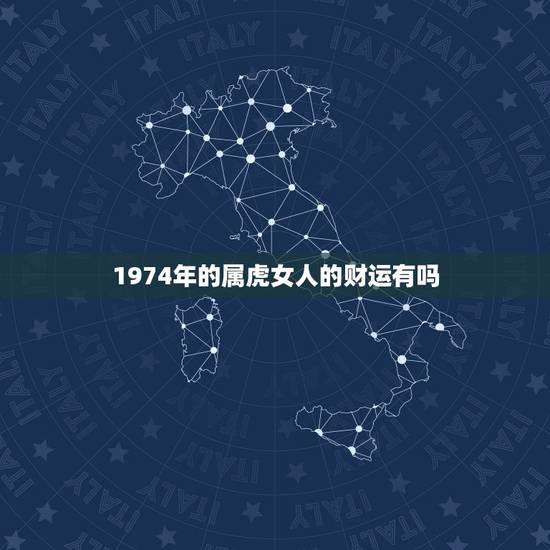 1974年的属虎女人的财运有吗,1974年属虎的女性今年的运气怎么样 1974年的属虎女人的财运有吗,1974年属虎的女性今年的运气怎么样