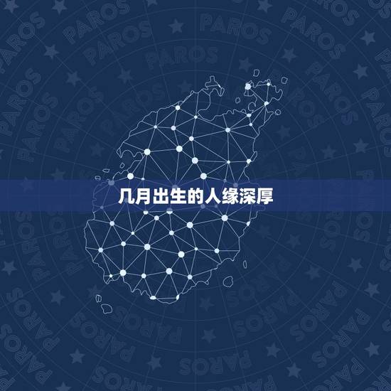 几月出生的人缘深厚,什么生日的人有缘 几月出生的人缘深厚,什么生日的人有缘