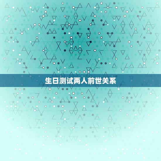 生日测试两人前世关系,测试上辈子是什么人 生日测试两人前世关系,测试上辈子是什么人