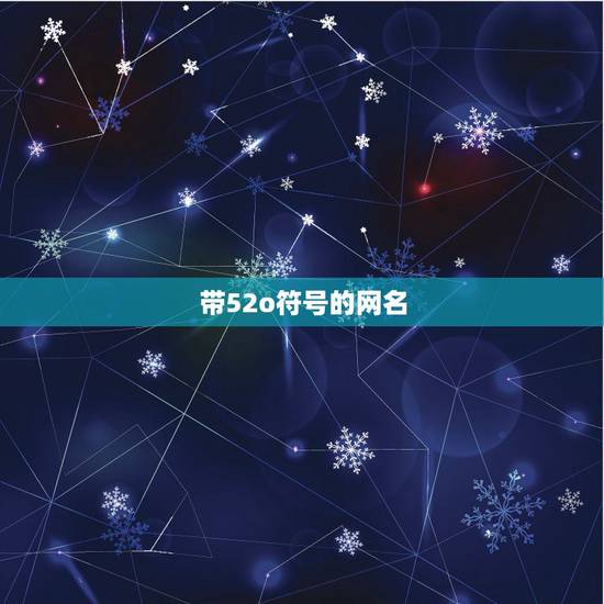 带52o符号的网名,小52o符号网名复制的有哪些? 带52o符号的网名,小52o符号网名复制的有哪些?