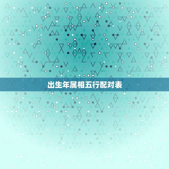 出生年属相五行配对表,五行和属相共同匹配 出生年属相五行配对表,五行和属相共同匹配