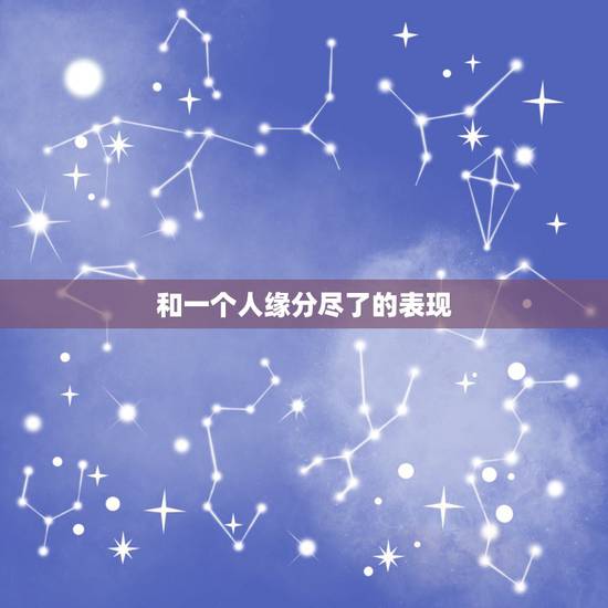 和一个人缘分尽了的表现,和一个人缘分尽了的表现是什么 和一个人缘分尽了的表现,和一个人缘分尽了的表现是什么