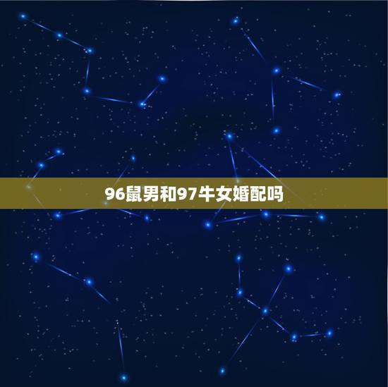 96鼠男和97牛女婚配吗,1997年属牛女1996年属鼠男相配吗 96鼠男和97牛女婚配吗,1997年属牛女1996年属鼠男相配吗
