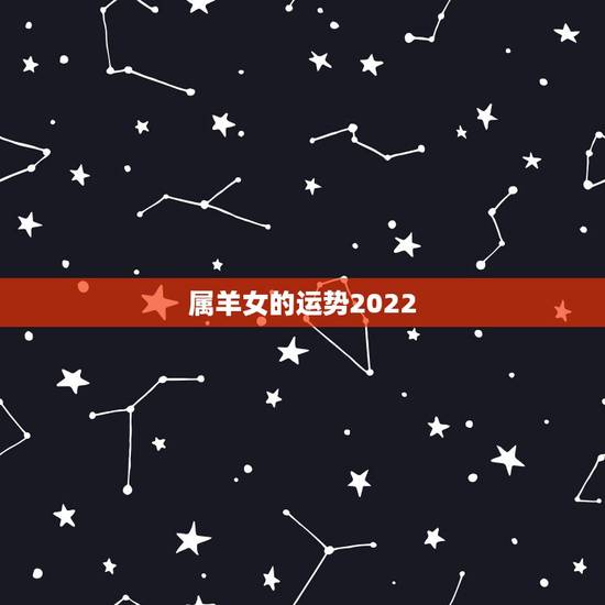 属羊女的运势2022,43岁属羊的今年怎么样 属羊女的运势2022,43岁属羊的今年怎么样