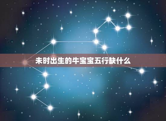 未时出生的牛宝宝五行缺什么，未时五行属什么